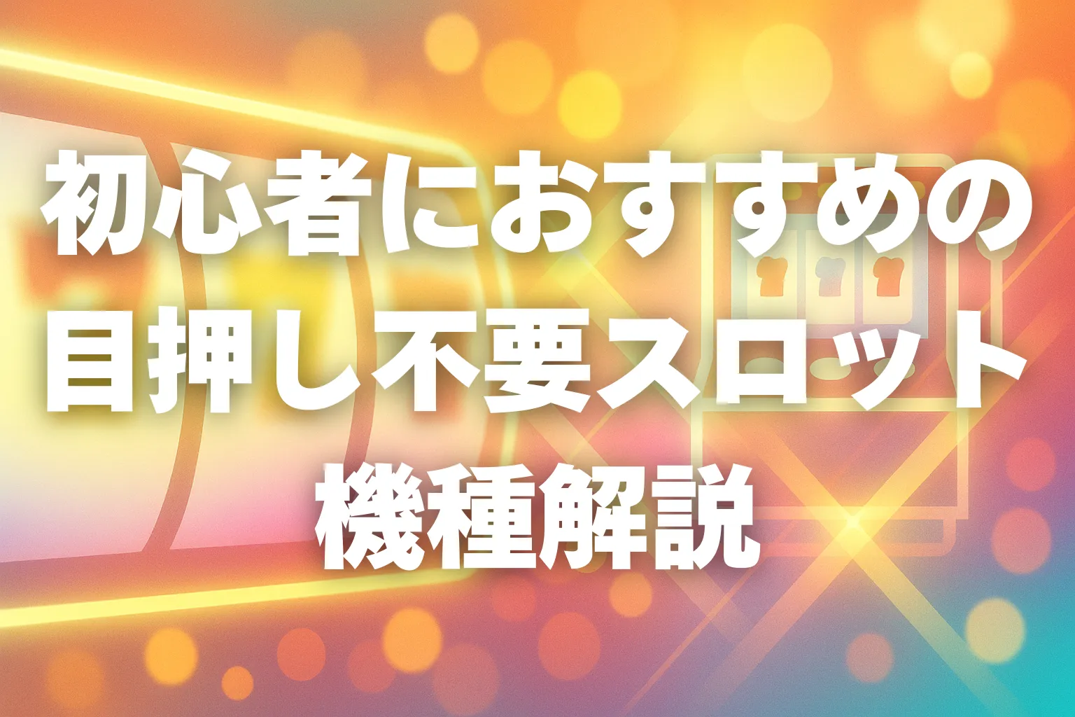 初心者におすすめの 目押し不要スロット機種解説