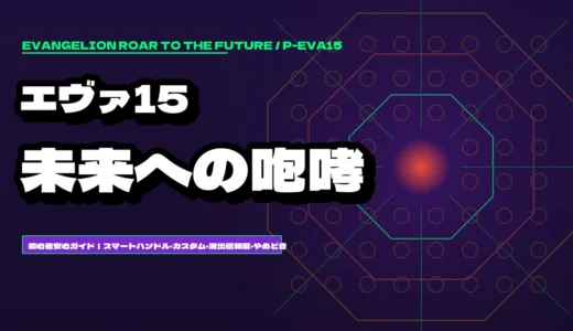 【エヴァ15】新世紀エヴァンゲリオン〜未来への咆哮〜 パチンコ初心者完全ガイド！スペック・スマートハンドルの打ち方・神カスタム・激アツ演出まとめ